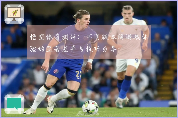 悟空体育测评：不同版本间游戏体验的显著差异与技巧分享