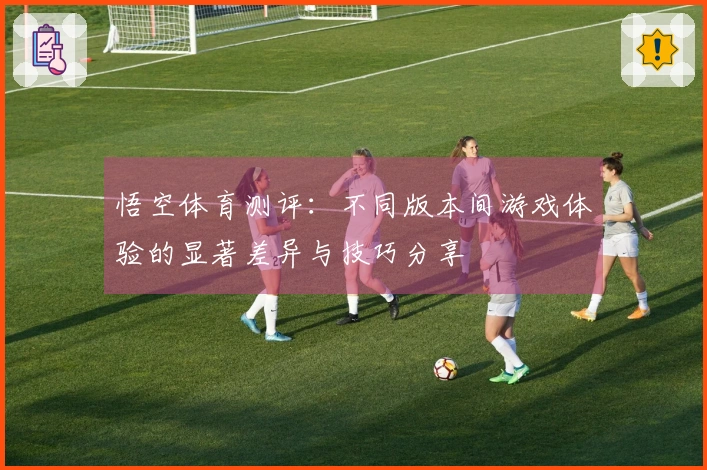 悟空体育测评：不同版本间游戏体验的显著差异与技巧分享