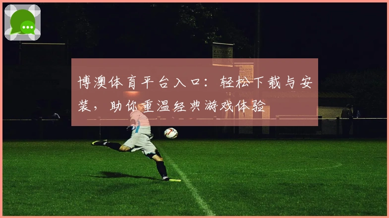 博澳体育平台入口：轻松下载与安装，助你重温经典游戏体验