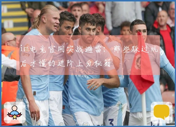 im电竞官网实战避雷：那些踩过坑后才懂的进阶上分秘籍