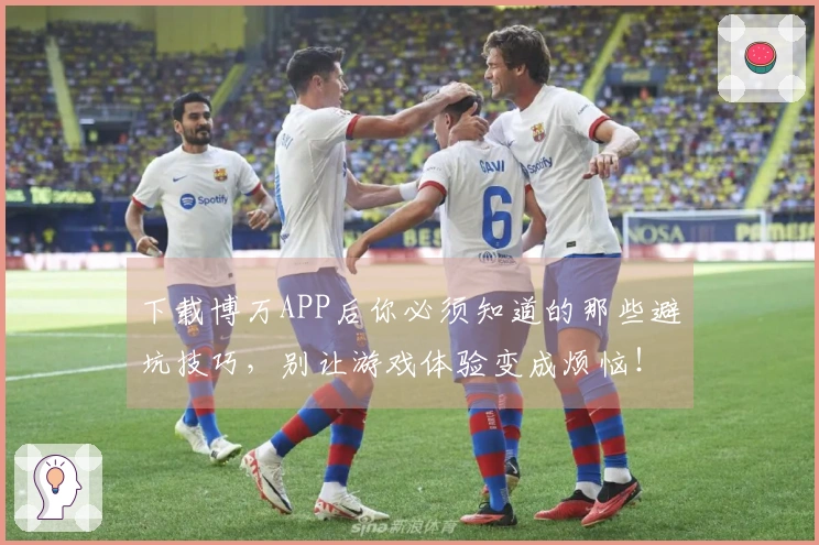 下载博万APP后你必须知道的那些避坑技巧，别让游戏体验变成烦恼！