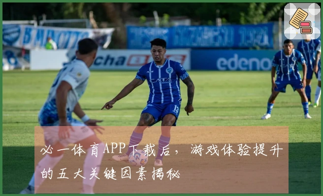 必一体育APP下载后，游戏体验提升的五大关键因素揭秘