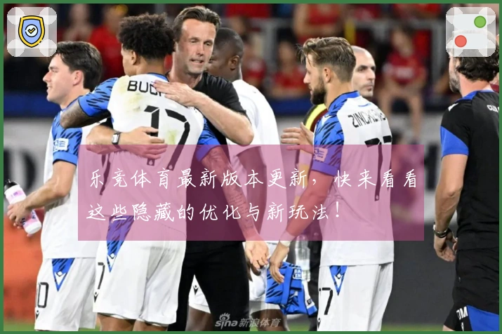 乐竞体育最新版本更新，快来看看这些隐藏的优化与新玩法！