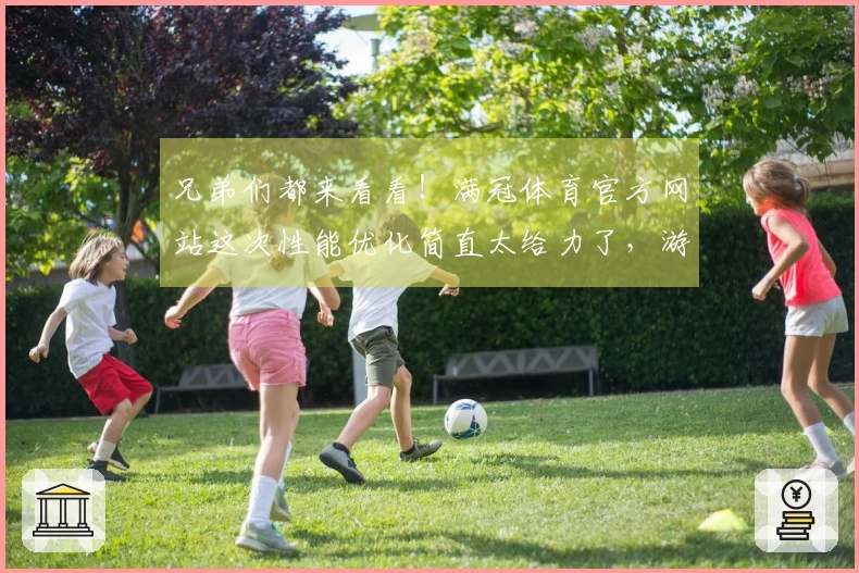 兄弟们都来看看！满冠体育官方网站这次性能优化简直太给力了，游戏体验质变！