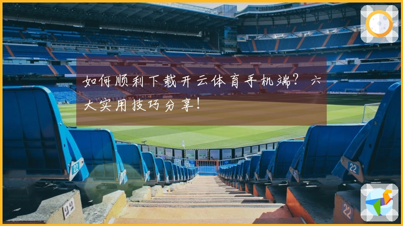 如何顺利下载开云体育手机端？六大实用技巧分享！