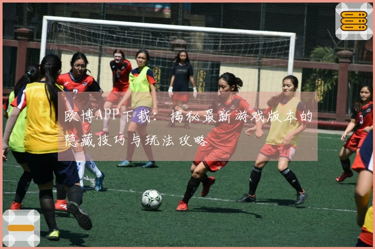 欧博APP下载：揭秘最新游戏版本的隐藏技巧与玩法攻略