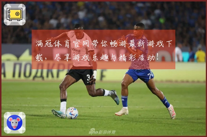 满冠体育官网带你畅游最新游戏下载，尽享游戏乐趣与精彩活动！