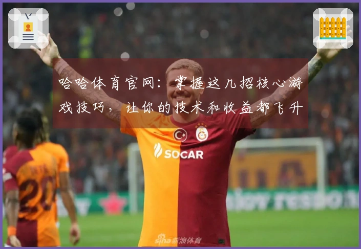 哈哈体育官网：掌握这几招核心游戏技巧，让你的技术和收益都飞升！