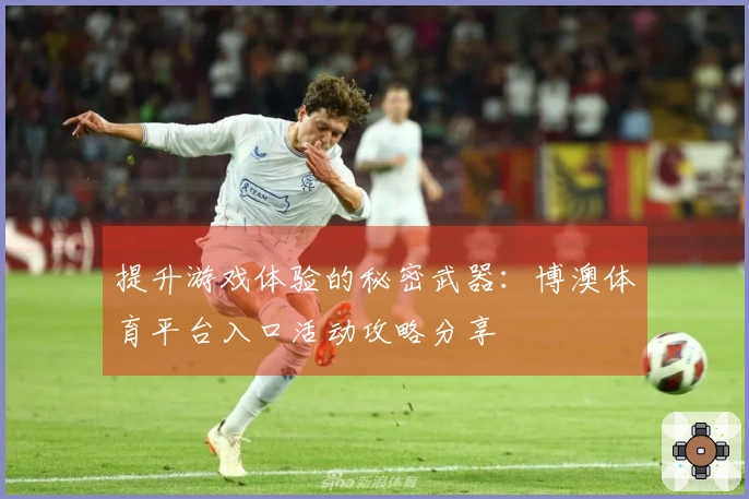 提升游戏体验的秘密武器：博澳体育平台入口活动攻略分享